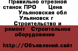 Правильно отрезной станок ПРО 12 › Цена ­ 200 000 - Ульяновская обл., Ульяновск г. Строительство и ремонт » Строительное оборудование   